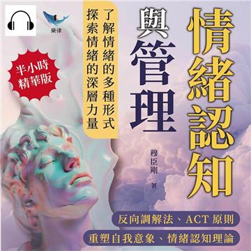 情緒認知與管理：反向調解法、ACT原則、重塑自我意象、情緒認知理論……了解情緒的多種形式，探索情緒的深層力量【純有聲】