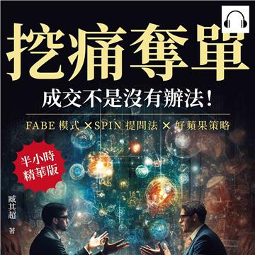 挖痛奪單，成交不是沒有辦法！FABE模式×SPIN提問法×好蘋果策略，「銷售」不是隨便誰都可以做，所以你也不該用一般的思維來銷售！【純有聲】