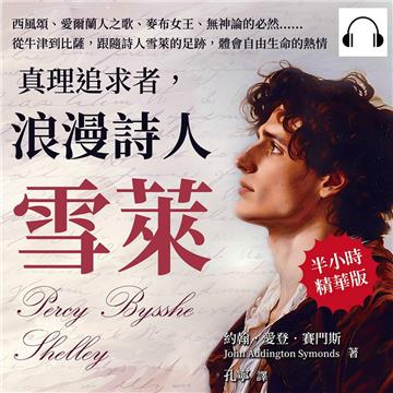 真理追求者，浪漫詩人雪萊：西風頌、愛爾蘭人之歌、麥布女王、無神論的必然……從牛津到比薩，跟隨詩人雪萊的足跡，體會自由生命的熱情【純有聲】