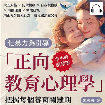 化暴力為引導，「正向教育心理學」把握每個養育關鍵期：大五人格×防禦機制×自我價值感×助推理論×霸凌研究，矯正兒少偏差行為，避免做焦慮父母【純有聲】