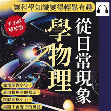 從日常現象學物理，讓科學知識變得輕鬆有趣：從地球到宇宙，藉由物理學的幫助，跳脫地球引力，揭開宇宙運行的奧祕【純有聲】