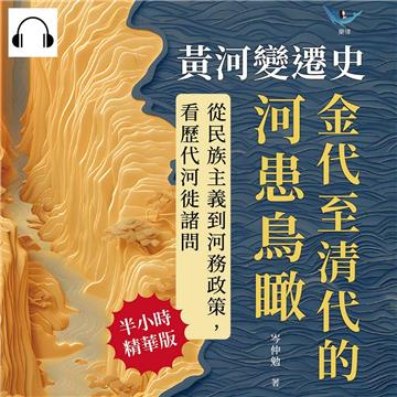 黃河變遷史─金代至清代的河患鳥瞰：利河南行誤說×河史通史異同×治河主張分歧×河事簡表編制……從民族主義到河務政策，看歷代河徙諸問【純有聲】