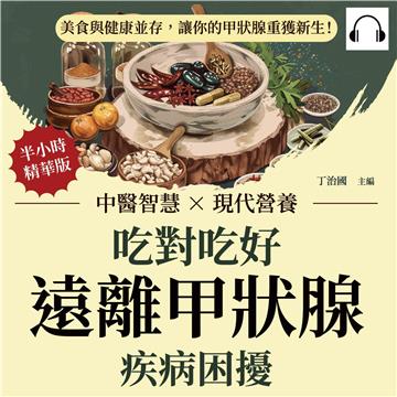 吃對吃好，遠離甲狀腺疾病困擾：中醫智慧×現代營養，美食與健康並存，讓你的甲狀腺重獲新生！【純有聲】