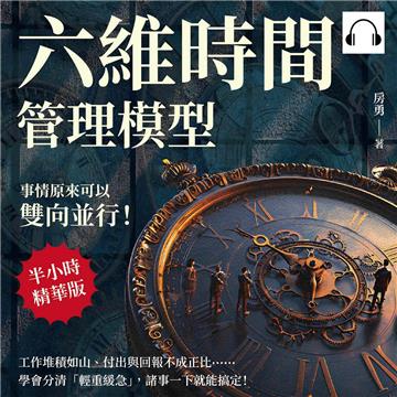 六維時間管理模型，事情原來可以雙向並行！工作堆積如山、付出與回報不成正比……學會分清「輕重緩急」，諸事一下就能搞定！【純有聲】