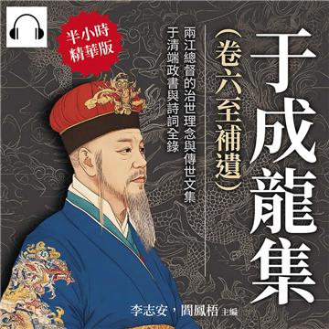 于成龍集（卷六至補遺）：兩江總督的治世理念與傳世文集，于清端政書與詩詞全錄【純有聲】