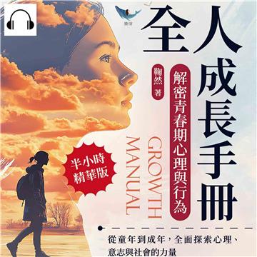 全人成長手冊，解密青春期心理與行為：從童年到成年，全面探索心理、意志與社會的力量【純有聲】