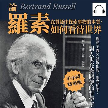 在質疑中探索事物的本質，論羅素如何看待世界：極簡主義×分析化約×崇尚和平，對人世充滿關懷的哲學家【純有聲】