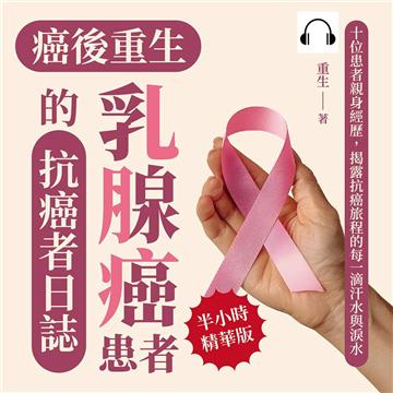 癌後重生─乳腺癌患者的抗癌者日誌：十位患者親身經歷，揭露抗癌旅程的每一滴汗水與淚水【純有聲】