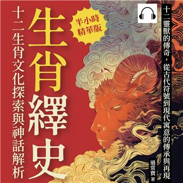 生肖繹史，十二生肖文化探索與神話解析：十二靈獸的傳奇，從古代符號到現代寓意的傳承與再現【純有聲】