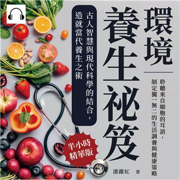 環境養生祕笈，古人智慧與現代科學的結合，造就當代養生之術：聆聽來自細胞的耳語，制定獨一無二的生活調養與健康策略【純有聲】