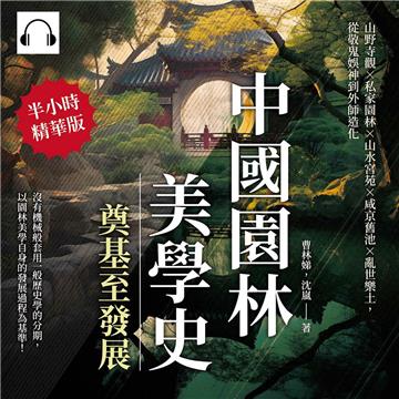 中國園林美學史─奠基至發展：山野寺觀×私家園林×山水宮苑×咸京舊池×亂世樂土，從敬鬼娛神到外師造化【純有聲】