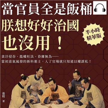 當官員全是飯桶，朕想好好治國也沒用！貪汙侵吞、濫權枉法、昏庸無為……當初意氣風發的新科進士，入了官場就只知道以權謀私！【純有聲】