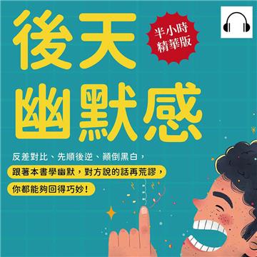 後天幽默感：反差對比、先順後逆、顛倒黑白，跟著本書學幽默，對方說的話再荒謬，你都能夠回得巧妙！【純有聲】