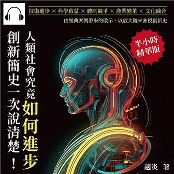 人類社會究竟如何進步，創新簡史一次說清楚！技術進步×科學啟蒙×體制競爭×產業變革×文化融合，由經典案例帶來的啟示，以放大鏡來審視創新史【純有聲】