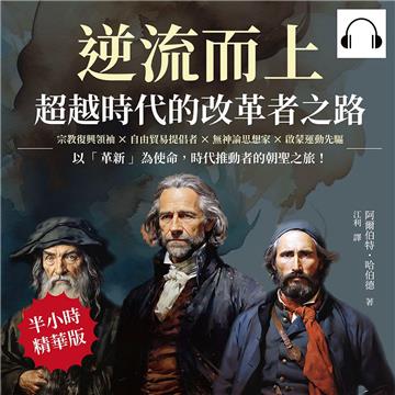 逆流而上，超越時代的改革者之路：宗教復興領袖×自由貿易提倡者×無神論思想家×啟蒙運動先驅……以「革新」為使命，時代推動者的朝聖之旅！【純有聲】