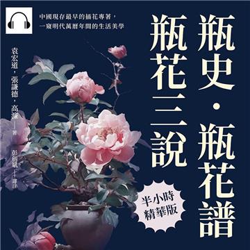 瓶史·瓶花譜·瓶花三說：中國現存最早的插花專著，一窺明代萬曆年間的生活美學【純有聲】