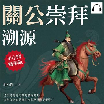 關公崇拜溯源：從手持偃月刀到身騎赤兔馬，那些你以為的關羽形象居然都是假的？【純有聲】