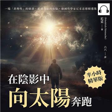 在陰影中向太陽奔跑：一場「非理性」的辯證，超越善惡的盲點，德國哲學家尼采思想精選集【純有聲】