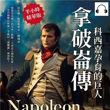 拿破崙傳，科西嘉孕育的巨人：加冕為法國人的皇帝，勘稱「上帝在人間的化身」……一生功績難以抹滅，不能以「滑鐵盧」論成敗！【純有聲】