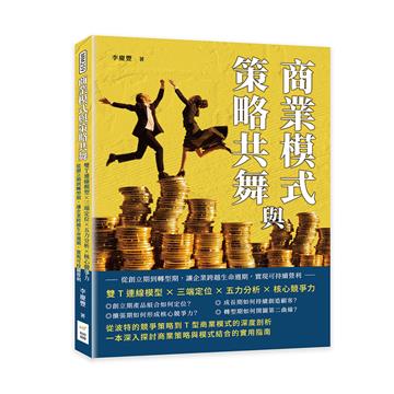 商業模式與策略共舞：雙T連線模型×三端定位×五力分析×核心競爭力，從創立期到轉型期，讓企業跨越生命週期，實現可持續營利