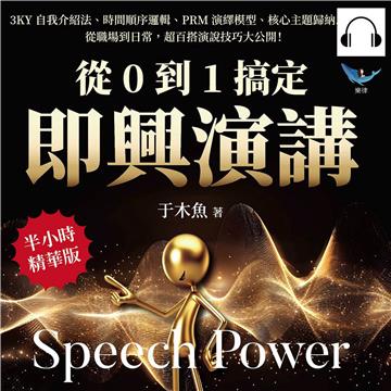 從0到1搞定即興演講：3KY自我介紹法、時間順序邏輯、PRM演繹模型、核心主題歸納……從職場到日常，超百搭演說技巧大公開！【純有聲】