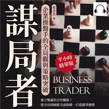 謀局者，企業操盤手的全局觀與策略突破：建立雙贏的合作關係！從全局到細節全面取勝，打造競爭優勢【純有聲】