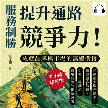 服務制勝，提升通路競爭力！成就品牌與市場的無縫銜接：建構強大服務體系，贏得顧客信賴，引領市場潮流，實現品牌的創新突破【純有聲】