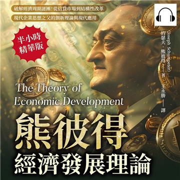 熊彼得經濟發展理論：破解經濟周期謎團！從信貸市場到結構性改革，現代企業思想之父的創新理論與現代應用【純有聲】