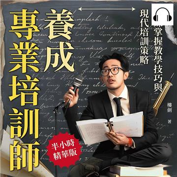 養成專業培訓師，熟練掌握教學技巧與現代培訓策略：細節決定成敗，優化培訓流程，實現教學目標最大化【純有聲】