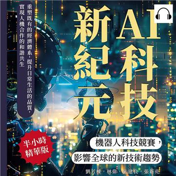 AI科技新紀元，機器人科技競賽，影響全球的新技術趨勢：重塑既有的經濟體系，提升日常生活的品質，實現人機合作的和諧共生【純有聲】