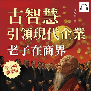 老子在商界！古智慧引領現代企業：從道德經到處世哲學，商業、政治、日常生活中的道家思想【純有聲】
