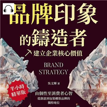 品牌印象的鑄造者，建立企業核心價值：由個性至消費者心智，從創意到包裝構築品牌的獨特地位【純有聲】