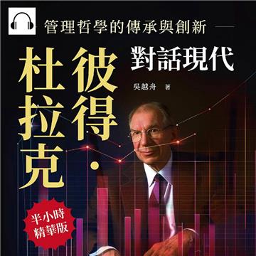彼得．杜拉克對話現代，管理哲學的傳承與創新：深度挖掘管理學之父的經典理論，塑造現代管理新紀元【純有聲】