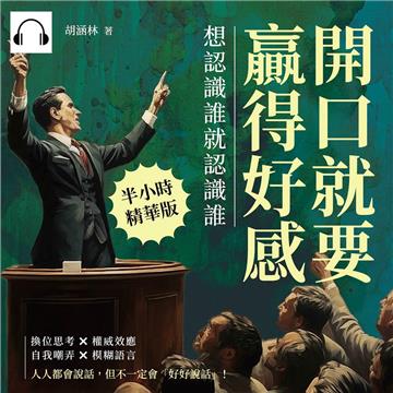 開口就要贏得好感，想認識誰就認識誰：換位思考×權威效應×自我嘲弄×模糊語言，人人都會說話，但不一定會「好好說話」！【純有聲】