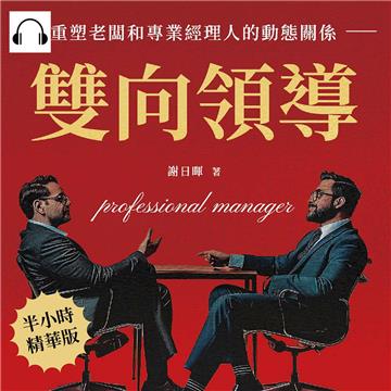 雙向領導，重塑老闆和專業經理人的動態關係：在共識和創新中快速成長，建立互信共贏的新方向【純有聲】