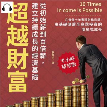 超越財富！從初始薪到百倍薪，建立持續成長的經濟基礎：在每個十年實現財務目標，由基礎儲蓄至高階投資的階梯式成長【純有聲】