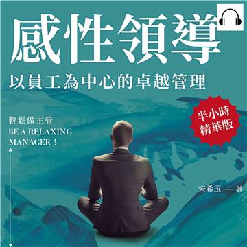 感性領導，以員工為中心的卓越管理：輕鬆做主管Be a relaxing manager！用「心」管理，不是用「薪」管理【純有聲】