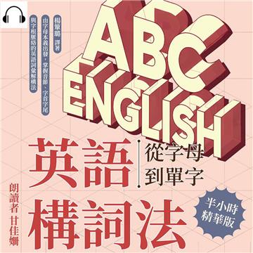 英語構詞法—從字母到單字：由字母本義出發，掌握音節、字首字尾與字根脈絡的英語詞彙解構法【純有聲】