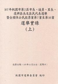 107年桃園市第2屆市長、議員、里長、復興區長及區民代表選舉暨全國性公民投票案第7案至第16案選舉實錄(上、下冊/附光碟)