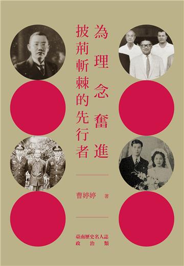 為理念奮進－披荊斬棘的先行者：臺南歷史名人誌—政治類（二）【大臺南文化叢書第十一輯】