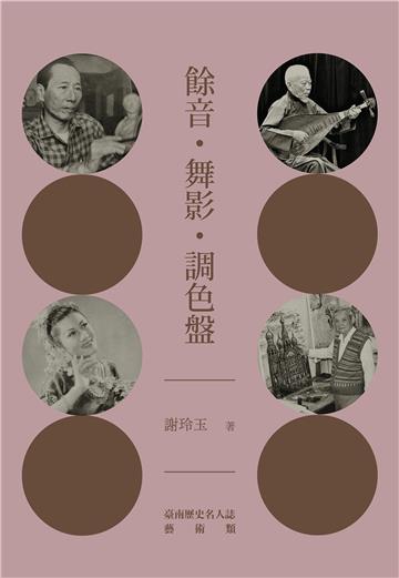 餘音。舞影。調色盤：臺南歷史名人誌—藝術類【大臺南文化叢書第十一輯】