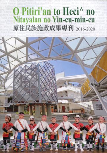 O Pitiri’an to Heci^ no Nitayalan no Yin-cu-min-cu 原住民族施政成果專刊2016-2020