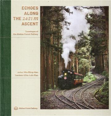 Echoes along the 2421 m ascent: travelogue of the Alishan Forest Railway[/2421m的迴聲:阿里山林鐵全線紀行/精裝]