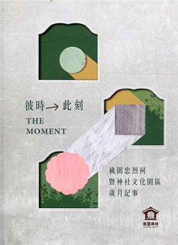 彼時→此刻: 桃園忠烈祠暨神社文化園區歲月記事= The moment
