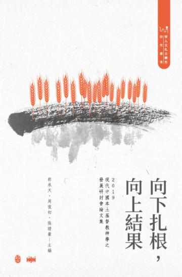 向下扎根，向上結果： 2019現代中國本土基督教神學之發展研討會論文集