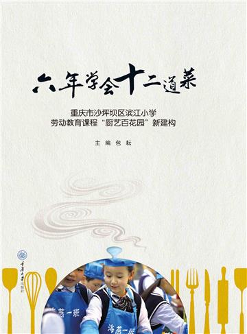 六年学会十二道菜：重庆市沙坪坝区滨江小学劳动教育课程“厨艺百花园”新建构