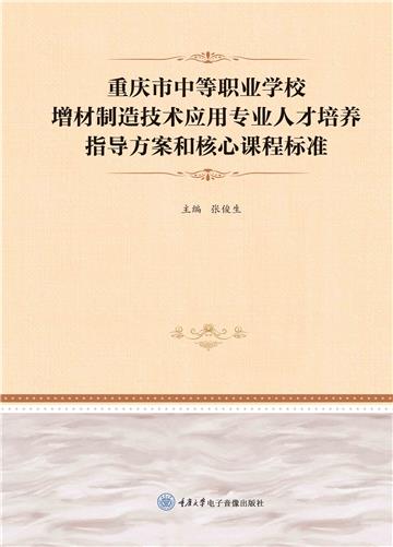 重庆市中等职业学校增材制造技术应用专业人才培养指导方案和核心课程标准