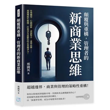 顛覆與重構，管理者的新商業思維︰管理轉型、行銷創新、資源整合、重塑品牌……超越傳統生態圈，打造具有前瞻性的企業競爭力！