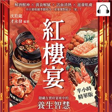 紅樓宴，隱藏在賈府宴席中的養生智慧：解酒醒神×消食解膩×活血清熱×滋養肌膚，不只要根據季節時令，更要懂對症下「菜」！【純有聲】