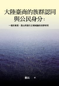 大陸臺商的族群認同與公民身分:一個於東莞、昆山所進行之場域論的田野研究